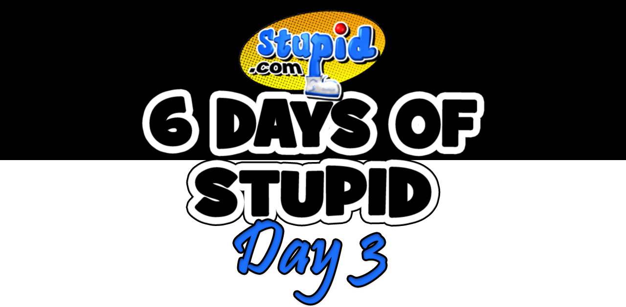 Exclusive: 6 Days of Stupid.com – Day Three